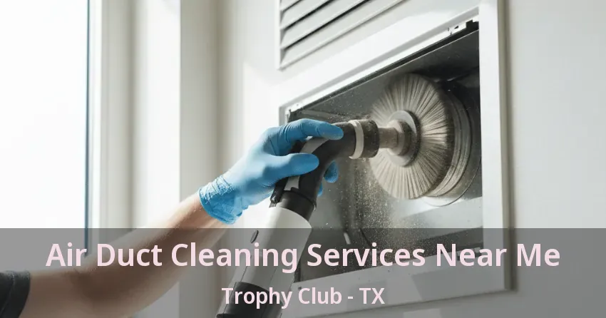 Air Duct Cleaning Services Near Me Trophy Club - TX