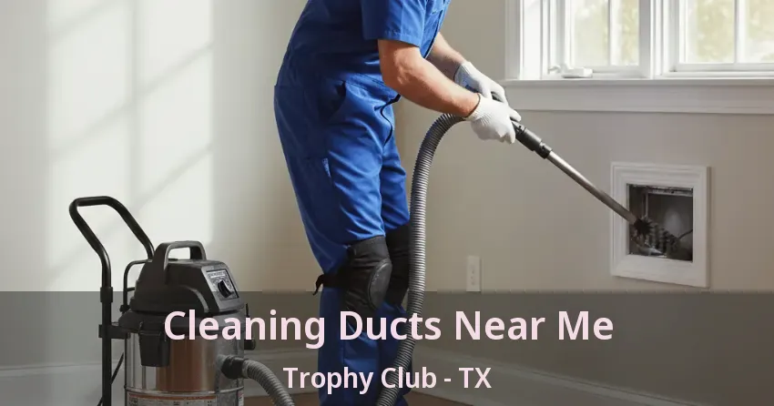 Cleaning Ducts Near Me Trophy Club - TX