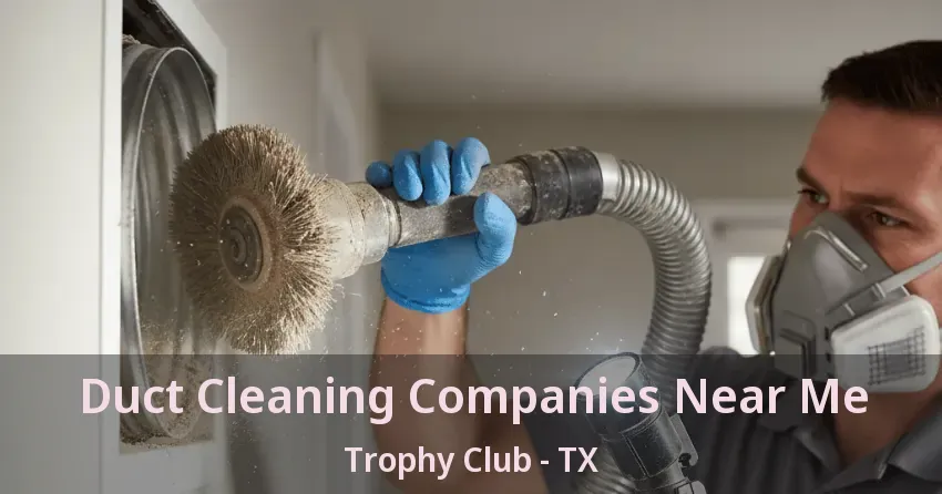 Duct Cleaning Companies Near Me Trophy Club - TX