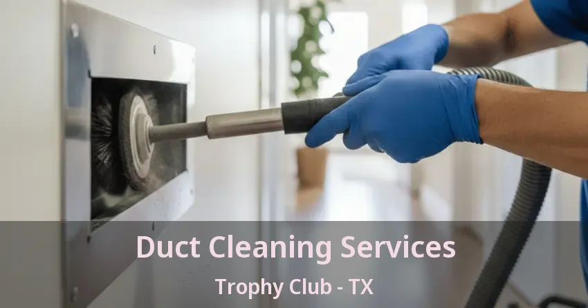 Duct Cleaning Services Trophy Club - TX Duct Cleaning Services Trophy Club - TX