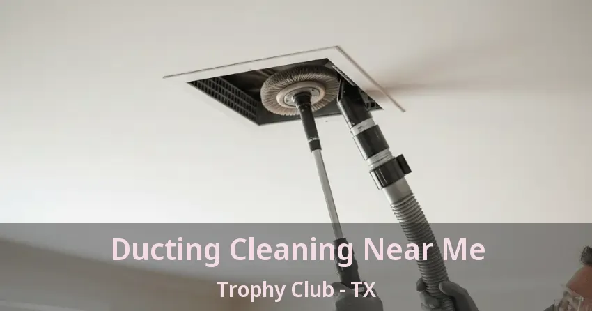 Ducting Cleaning Near Me Trophy Club - TX